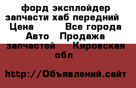 форд эксплойдер запчасти хаб передний › Цена ­ 100 - Все города Авто » Продажа запчастей   . Кировская обл.